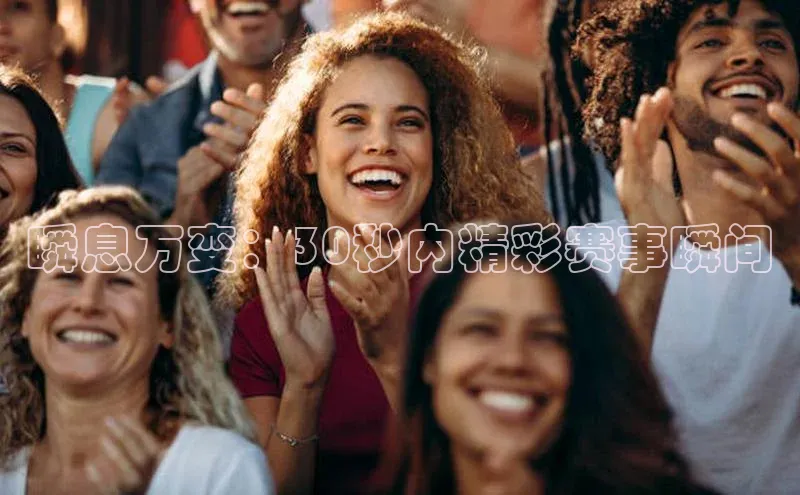 瞬息万变：30秒内精彩赛事瞬间