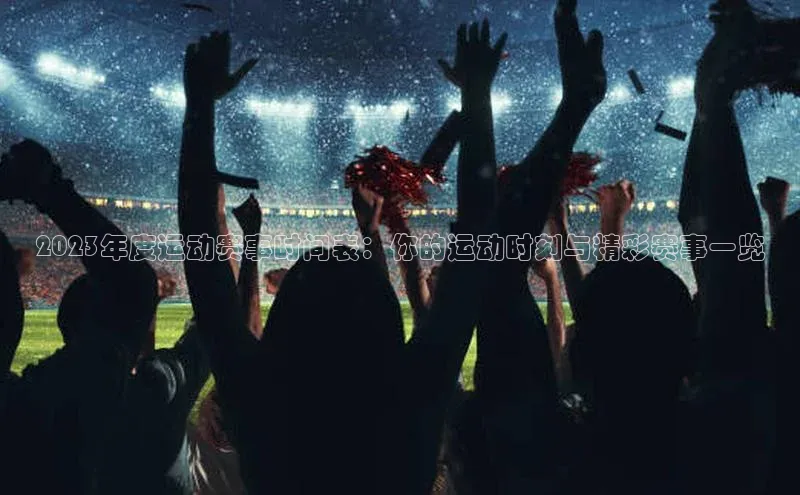 2023年度运动赛事时间表：你的运动时刻与精彩赛事一览