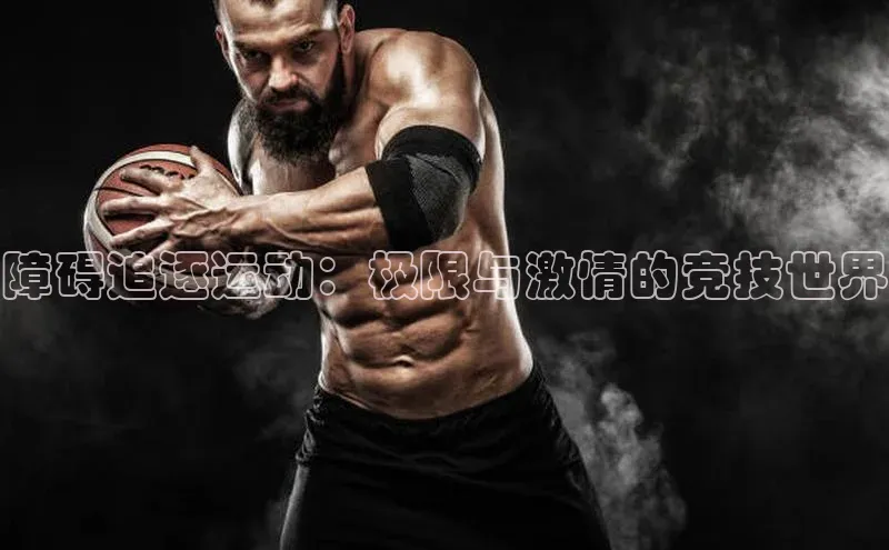 障碍追逐运动：极限与激情的竞技世界
