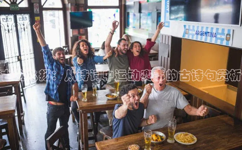 古韵飞扬：从诗词中运动赛事的古诗句赏析